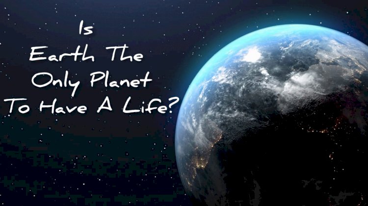 Is earth the only planet to have a life?