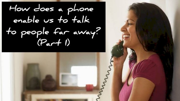 How does a phone enable us to talk to people far away? (Part I)